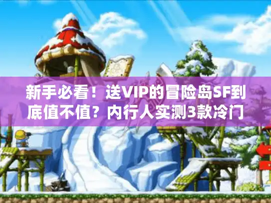 新手必看!送VIP的冒险岛SF到底值不值?内行人实测3款冷门高福利服 新手必看!送VIP的冒险岛SF到底值不值?内行人实测3款冷门高福利服