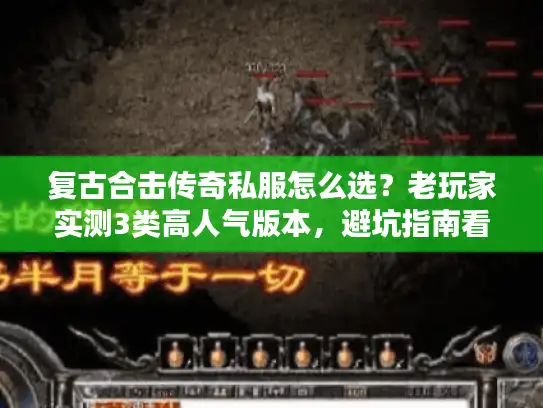 复古合击传奇私服怎么选?老玩家实测3类高人气版本,避坑指南看这篇就够 复古合击传奇私服怎么选?老玩家实测3类高人气版本,避坑指南看这篇就够