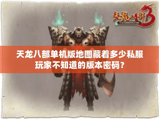 天龙八部单机版地图藏着多少私服玩家不知道的版本密码？