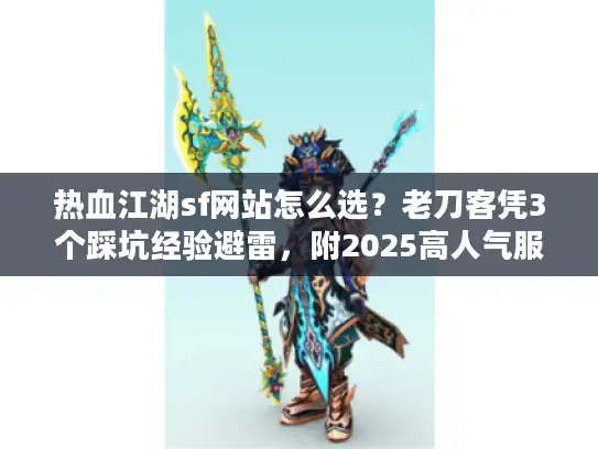 热血江湖sf网站怎么选？老刀客凭3个踩坑经验避雷，附2025高人气服清单