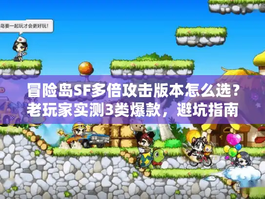 冒险岛SF多倍攻击版本怎么选？老玩家实测3类爆款，避坑指南看这篇