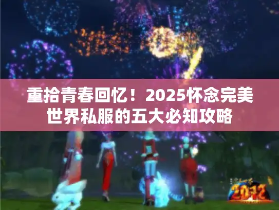 重拾青春回忆！2025怀念完美世界私服的五大必知攻略