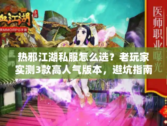 热邪江湖私服怎么选？老玩家实测3款高人气版本，避坑指南全在这