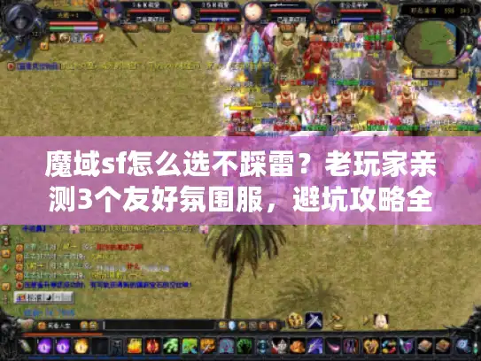 魔域sf怎么选不踩雷？老玩家亲测3个友好氛围服，避坑攻略全在这