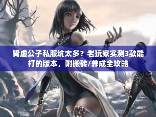 肾虚公子私服坑太多？老玩家实测3款能打的版本，附搬砖/养成全攻略