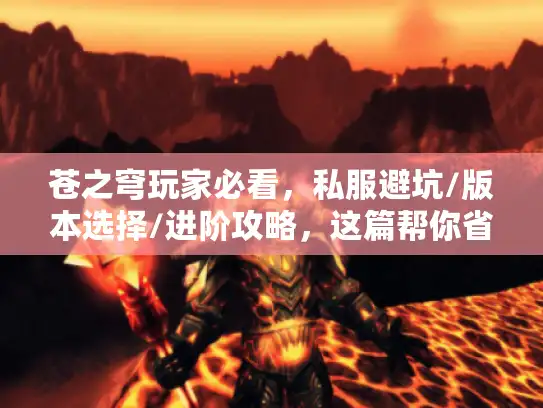 苍之穹玩家必看,私服避坑/版本选择/进阶攻略,这篇帮你省300小时试错 苍之穹玩家必看,私服避坑/版本选择/进阶攻略,这篇帮你省300小时试错