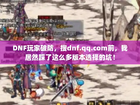 DNF玩家破防，搜dnf.qq.com前，我居然踩了这么多版本选择的坑！