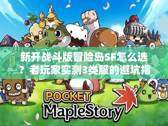 新开战斗版冒险岛SF怎么选?老玩家实测3类服的避坑指南 新开战斗版冒险岛SF怎么选?老玩家实测3类服的避坑指南