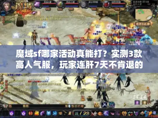 魔域sf哪家活动真能打？实测3款高人气服，玩家连肝7天不肯退的秘密