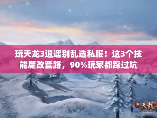 玩天龙3逍遥别乱选私服！这3个技能魔改套路，90%玩家都踩过坑