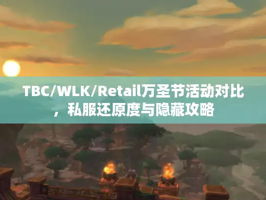 TBC/WLK/Retail万圣节活动对比,私服还原度与隐藏攻略 TBC/WLK/Retail万圣节活动对比,私服还原度与隐藏攻略