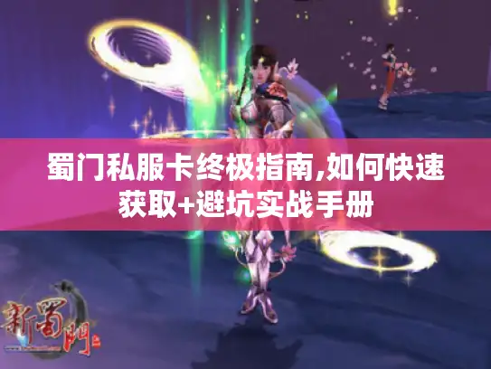 蜀门私服卡终极指南,如何快速获取+避坑实战手册