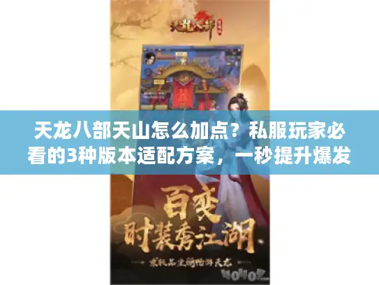 天龙八部天山怎么加点？私服玩家必看的3种版本适配方案，一秒提升爆发