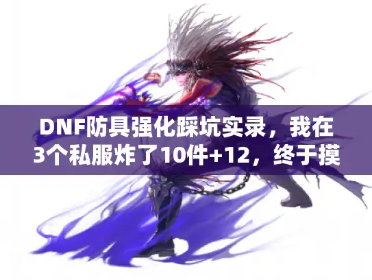 DNF防具强化踩坑实录,我在3个私服炸了10件+12,终于摸透这些规则 DNF防具强化踩坑实录,我在3个私服炸了10件+12,终于摸透这些规则
