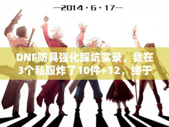 DNF防具强化踩坑实录,我在3个私服炸了10件+12,终于摸透这些规则 DNF防具强化踩坑实录,我在3个私服炸了10件+12,终于摸透这些规则