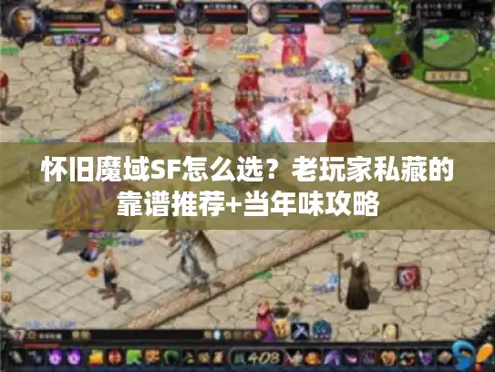 怀旧魔域SF怎么选？老玩家私藏的靠谱推荐+当年味攻略