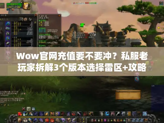 Wow官网充值要不要冲？私服老玩家拆解3个版本选择雷区+攻略干货