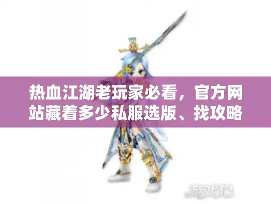 热血江湖老玩家必看,官方网站藏着多少私服选版、找攻略的秘密? 热血江湖老玩家必看,官方网站藏着多少私服选版、找攻略的秘密?