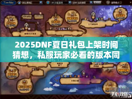 2025DNF夏日礼包上架时间猜想，私服玩家必看的版本同步逻辑与囤货攻略