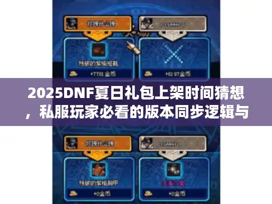 2025DNF夏日礼包上架时间猜想，私服玩家必看的版本同步逻辑与囤货攻略