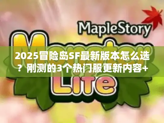 2025冒险岛SF最新版本怎么选？刚测的3个热门服更新内容+避坑指南