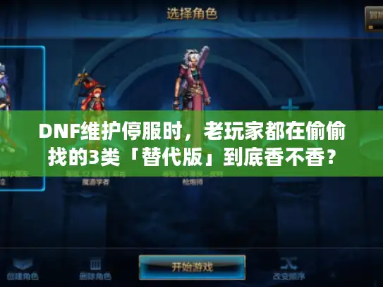DNF维护停服时，老玩家都在偷偷找的3类「替代版」到底香不香？