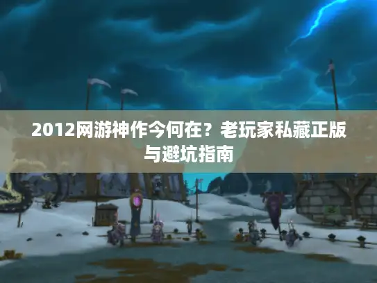 2012网游神作今何在？老玩家私藏正版与避坑指南