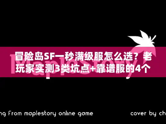冒险岛SF一秒满级服怎么选？老玩家实测3类坑点+靠谱服的4个硬标准