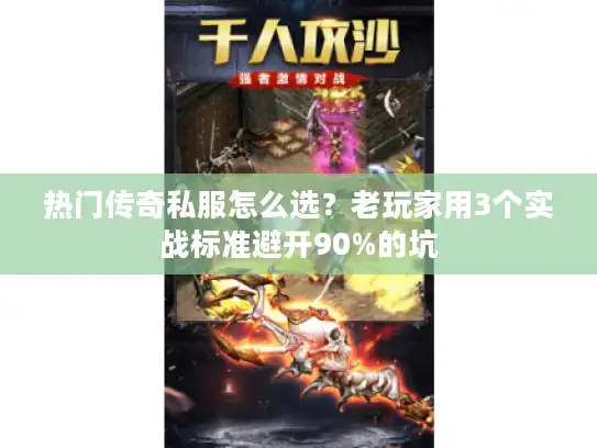 热门传奇私服怎么选？老玩家用3个实战标准避开90%的坑