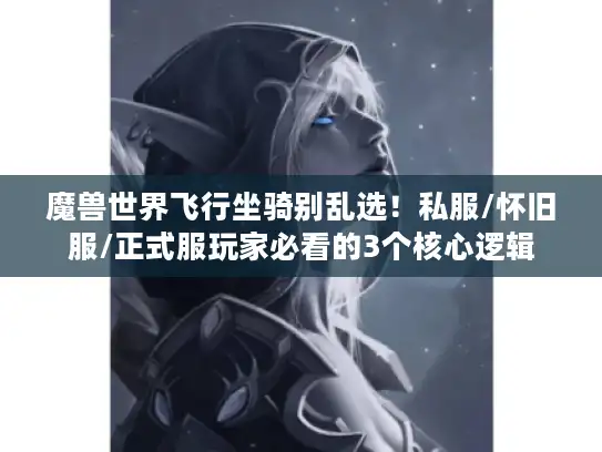 魔兽世界飞行坐骑别乱选！私服/怀旧服/正式服玩家必看的3个核心逻辑