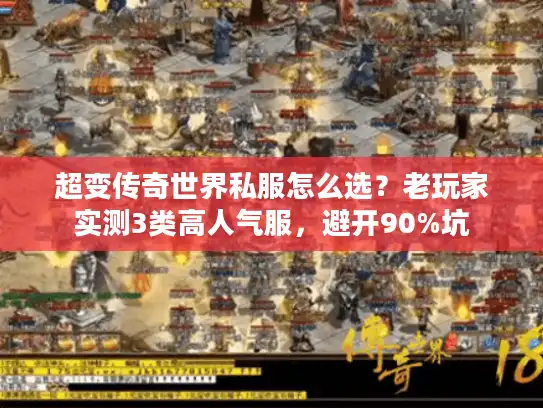 超变传奇世界私服怎么选？老玩家实测3类高人气服，避开90%坑