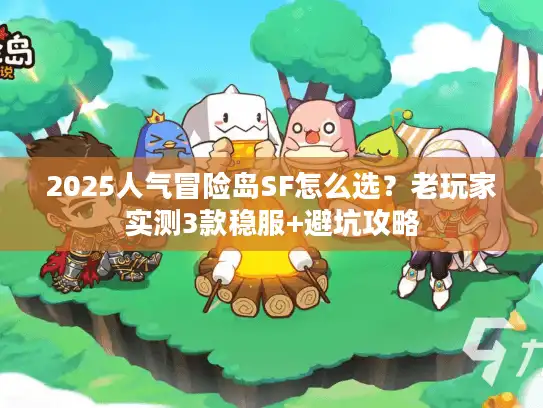 2025人气冒险岛SF怎么选？老玩家实测3款稳服+避坑攻略