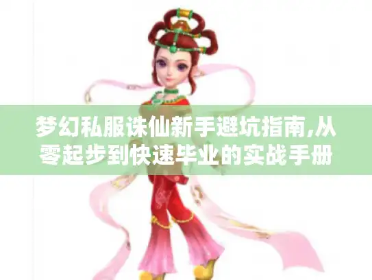 梦幻私服诛仙新手避坑指南,从零起步到快速毕业的实战手册