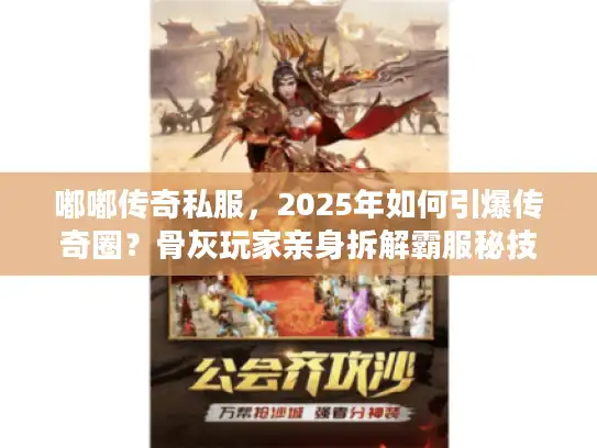 嘟嘟传奇私服，2025年如何引爆传奇圈？骨灰玩家亲身拆解霸服秘技！