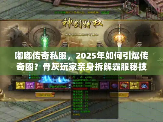 嘟嘟传奇私服，2025年如何引爆传奇圈？骨灰玩家亲身拆解霸服秘技！