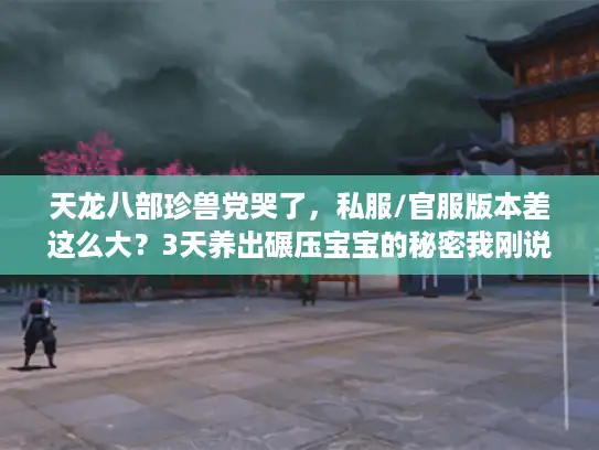 天龙八部珍兽党哭了，私服/官服版本差这么大？3天养出碾压宝宝的秘密我刚说