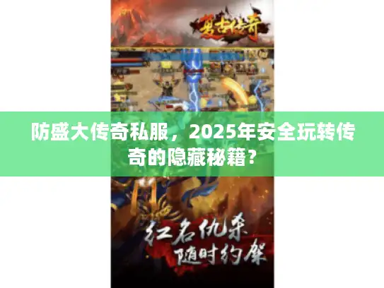 防盛大传奇私服，2025年安全玩转传奇的隐藏秘籍？