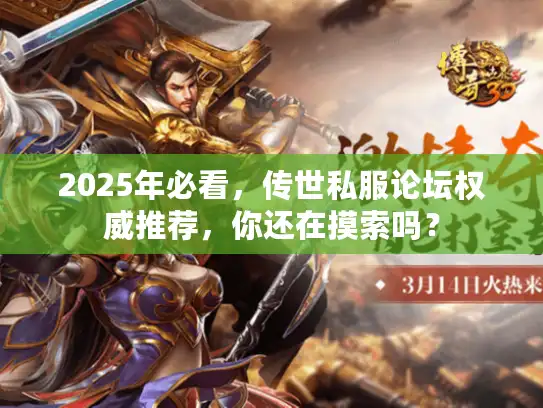 2025年必看，传世私服论坛权威推荐，你还在摸索吗？