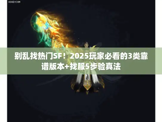 别乱找热门SF!2025玩家必看的3类靠谱版本+找服5步验真法 别乱找热门SF!2025玩家必看的3类靠谱版本+找服5步验真法