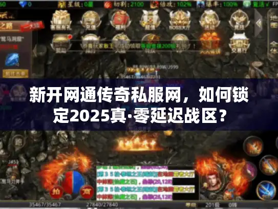 新开网通传奇私服网，如何锁定2025真·零延迟战区？