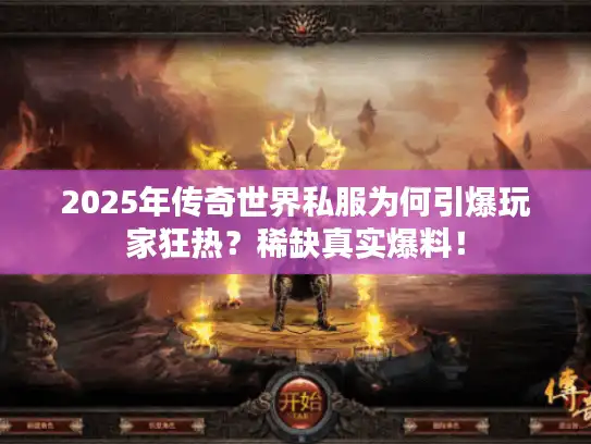 2025年传奇世界私服为何引爆玩家狂热？稀缺真实爆料！