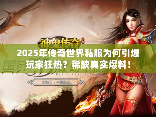 2025年传奇世界私服为何引爆玩家狂热？稀缺真实爆料！
