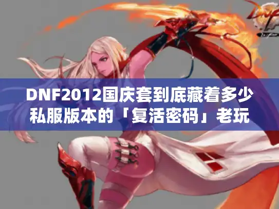 DNF2012国庆套到底藏着多少私服版本的「复活密码」老玩家实测揭秘