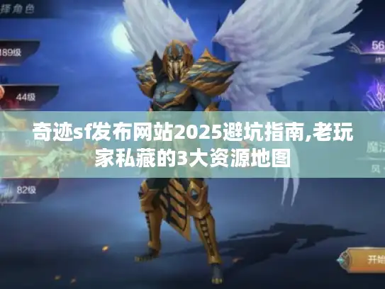 奇迹sf发布网站2025避坑指南,老玩家私藏的3大资源地图 奇迹sf发布网站2025避坑指南,老玩家私藏的3大资源地图