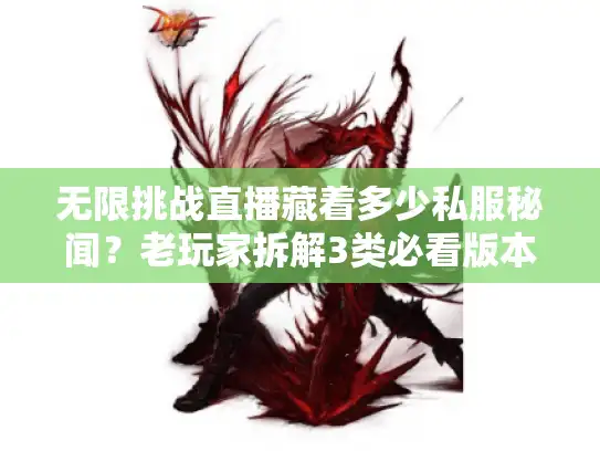 无限挑战直播藏着多少私服秘闻?老玩家拆解3类必看版本+攻略避坑术 无限挑战直播藏着多少私服秘闻?老玩家拆解3类必看版本+攻略避坑术