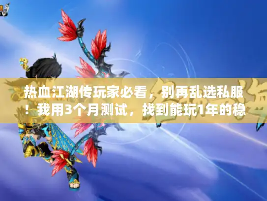 热血江湖传玩家必看，别再乱选私服！我用3个月测试，找到能玩1年的稳定服秘诀