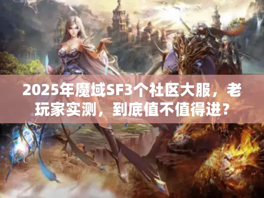 2025年魔域SF3个社区大服,老玩家实测,到底值不值得进? 2025年魔域SF3个社区大服,老玩家实测,到底值不值得进?