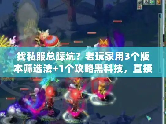 找私服总踩坑?老玩家用3个版本筛选法+1个攻略黑科技,直接避开90%套路 找私服总踩坑?老玩家用3个版本筛选法+1个攻略黑科技,直接避开90%套路