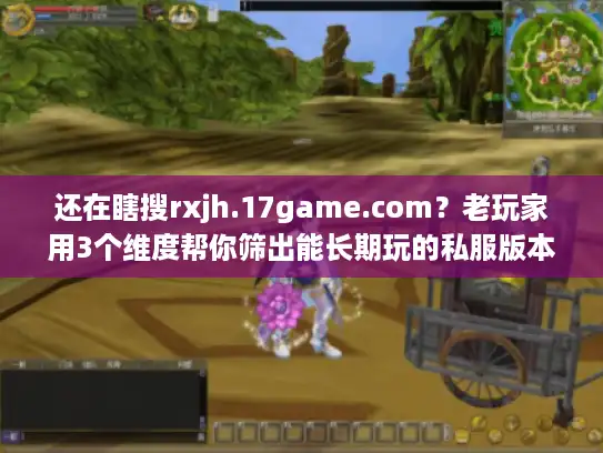 还在瞎搜rxjh.17game.com?老玩家用3个维度帮你筛出能长期玩的私服版本 还在瞎搜rxjh.17game.com?老玩家用3个维度帮你筛出能长期玩的私服版本