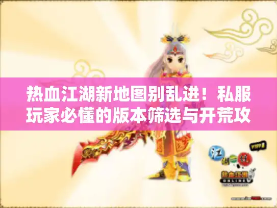 热血江湖新地图别乱进！私服玩家必懂的版本筛选与开荒攻略